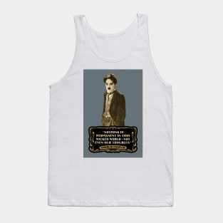 Charlie Chaplin Quotes: "Nothing Is Permanent In This Wicked World - Not Even Our Troubles" Tank Top